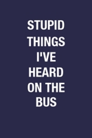 Stupid Things I've Heard On The Bus: Bus Driver Blank Lined Notebook Gift From Men & Women - 6x9 Inch 110 Pages Wide Ruled Notebook for Bus Conductor, A Great Gift for Bus Driver 1672616611 Book Cover