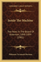 Inside The Machine: Two Years In The Board Of Aldermen, 1898-1899 1436882451 Book Cover