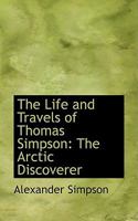 The Life and Travels of Thomas Simpson: The Arctic Discoverer 101610264X Book Cover
