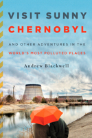 Visit Sunny Chernobyl: Adventures in the World's Most Polluted Places 1623360269 Book Cover