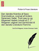 Den danske Krønike af Saxo Grammaticus, oversat af Anders Sørensen Vedel. Trykt paa ny og tilligemed Vedels Levnet af C. F. Wegener udgivet ved Samfundet til den danske Literaturs Fremme. 1241544042 Book Cover