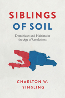 Siblings of Soil: Dominicans and Haitians in the Age of Revolutions 147732609X Book Cover