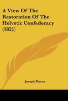 A View of the Restoration of the Helvetic Confederacy 1241417091 Book Cover