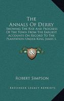 The Annals Of Derry: Showing The Rise And Progress Of The Town From The Earliest Accounts On Record To The Plantation Under King James I, 1613 1147134820 Book Cover