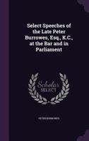 Select Speeches of the Late Peter Burrowes, Esq., K.C., at the Bar and in Parliament 1357917511 Book Cover