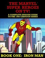 The Marvel Super Heroes On TV! Book One: IRON MAN: A Complete Episode Guide To The 1966 Grantray-Lawrence Cartoon Series 1545345651 Book Cover