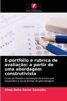 E-portfólio e rubrica de avaliação: a partir de uma abordagem construtivista: O uso do Moodle e estratégias de ensino que respondem a novas formas de aprendizagem. 6204056964 Book Cover