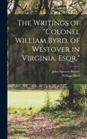 The writings of Colonel William Byrd of Westover in Virginia, Esqr 1016577532 Book Cover