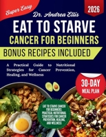 Eat to Starve Cancer For Beginners: A Practical Guide to Nutritional Strategies for Cancer Prevention, Healing, and Wellness B0GWQG8GX5 Book Cover