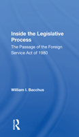 Inside the Legislative Process: The Passage of the Foreign Service Act of 1980 (A Westview replica edition) 0367166992 Book Cover