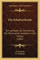 Die Schulwerkstatt: Ein Leitfaden Zur Einfuhrung Der Technischen Arbeiten In Die Schule (1882) 1142679403 Book Cover