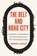 The Belt and Road City: Geopolitics, Urbanization, and China’s Search for a New International Order 0300266901 Book Cover