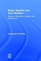 Water Sheikhs and Dam Builders: Stories of People and Water in the Middle East 0765803771 Book Cover