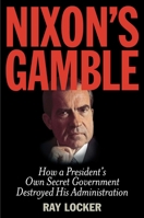 Nixon's Gamble: How a President's Own Secret Government Destroyed His Administration 1493009311 Book Cover