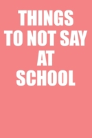 Things To Not Say At School: Funny Lined Notebook College Ruled 1650752830 Book Cover