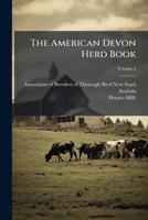 The American Devon Herd Book, Vol. 4: Containing the Names and Pedigrees of Devon Cattle, and Their History in America; With the Names of Their Owners and Breeders, and the Prized They Have Gained (Cl 1248842235 Book Cover