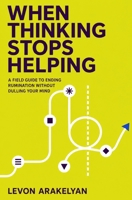 When Thinking Stops Helping: A Field Guide to Ending Rumination Without Dulling Your Mind B0HG7CT178 Book Cover