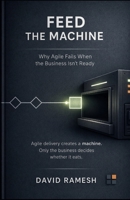 Feed the Machine: Why Agile Fails When the Business Isn’t Ready (The D*RAM Approach to Mastering Business Agility) B0GYX8XMGY Book Cover