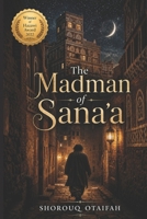 The Madman of Sana'a: A Philosophical Novel of Sufi Mysticism, Time Travel, and the Spiritual Journey of the Soul B0GWZ6M5HX Book Cover