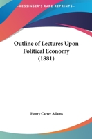 Outline of Lectures Upon Political Economy: Prepared for the Use of Students at the University of Mi 111333634X Book Cover