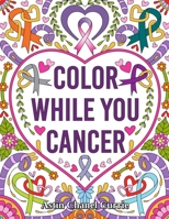 Color While You Cancer: An Adult Coloring Experience with 34 Inspirational Affirmations and Mantras to color – Spreading Positive Energy and ... Previvors, and anyone affected by Cancer 165041031X Book Cover