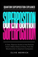 Quantum Superposition Explained: A Clear, Rigorous Guide to How Particles Exist in Many States at Once, From the Wavefunction to Quantum Computers B0H9NTWQC6 Book Cover