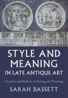 Style and Meaning in Late Antique Art: Ancients and Moderns on Seeing and Thinking 1009466321 Book Cover