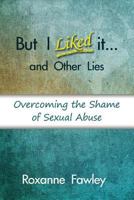 But I Liked It...and Other Lies: Overcoming the Shame of Sexual Abuse and the Stigma of Mental Illness 1089378513 Book Cover