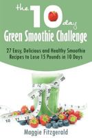 The 10-Day Green Smoothie Challenge: 27 Easy, Delicious and Healthy Smoothie Recipes to Lose 15 Pounds in 10 Days 1500849960 Book Cover