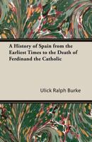 A History of Spain Form Teh Earliest Times to the Death of Ferdinand the Catholic 1241452075 Book Cover