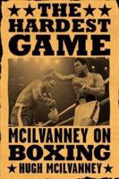 The Hardest Game : McIlvanney on Boxing 0658021540 Book Cover
