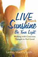 Live Your Sunshine: Be Your Light: Working with Conscious Thought to Feel Good 1504382048 Book Cover