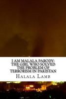 I Am Malala Parody: The Girl Who Solved the Problem of Terrorism in Pakistan 1548385069 Book Cover