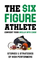 The Six-Figure Athlete: Convert Your Skills Into Cash: Stories & Strategies of High Performers B0BJV1882D Book Cover