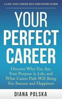 Your Perfect Career: Discover Who You Are, Your Purpose in Life, and What Career Path Will Bring You Success and Happiness 1500871680 Book Cover