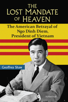 The Lost Mandate of Heaven: The American Betrayal of Ngo Dinh Diem, President of Vietnam 1621646130 Book Cover