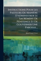 Instructions Pour Les Pasteurs Ou Manière D'administrer Le Sacrement De Pénitence Et De Gouverner Une Paroisse... 1271085631 Book Cover