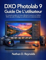 DXO PhotoLab 9 Guide De L'utilisateur: Un manuel complet, du niveau débutant à avancé, sur l’édition RAW, les outils d’intelligence artificielle et le traitement photo (French Edition) B0GV4DXRSJ Book Cover
