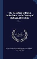 The Registers of North Luffenham, in the County of Rutland. 1572-1812.; Volume 4 101924125X Book Cover