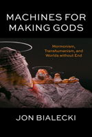 Machines for Making Gods: Mormonism, Transhumanism, and Worlds Without End 0823299368 Book Cover