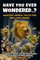 HAVE YOU EVER WONDERED..? AMAZING ANIMAL FACTS FOR BRILLIANT MINDS: 125 Weirdest, Wildest, and Most Mind-Blowing Truths About the Animal Kingdom B0FDWRPFGZ Book Cover