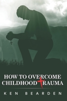 How to Overcome Childhood Trauma: Remain humble 1096327244 Book Cover