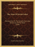 The Aims Of Jewish Labor: Memorandum To The Socialist And Labor Democracy Of The World 1169513042 Book Cover