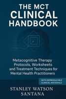 The MCT Clinical Handbook: Metacognitive Therapy Protocols, Worksheets and Treatment Techniques for Mental Health Practitioners 1923646486 Book Cover