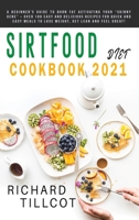 Sirtfood Diet Cookbook 2021: A Beginner's Guide To Burn Fat Activating Your "Skinny Gene" + Over 100 Easy and Delicious Recipes For Quick and Easy Meals To Lose Weight, Get Lean and Feel Great! 180154705X Book Cover