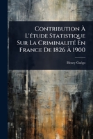 Contribution Ã L'Ã(c)tude Statistique Sur La CriminalitÃ(c) En France De 1826 Ã 1900 (French Edition) 1023724839 Book Cover