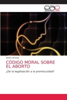 CÓDIGO MORAL SOBRE EL ABORTO: ¿De la legalización a la promiscuidad? 6203587540 Book Cover