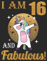 I Am 16 And Fabulous!: 16 Year Old Dabbing Unicorn Birthday Gift Notebook, Happy Birthday Gift Composition Book, Funny Dabbing Unicorn Birthday Gift Notebook 169572352X Book Cover
