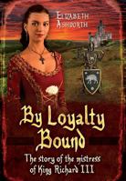 By Loyalty Bound: The Story of the Mistress of King Richard III 1781593701 Book Cover