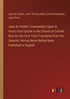 Juán de Valdés' Commentary Upon St. Paul's First Epistle to the Church at Corinth: Now for the First Time Translated from the Spanish, Having Never Be 3385311802 Book Cover